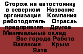 Сторож на автостоянку в северном › Название организации ­ Компания-работодатель › Отрасль предприятия ­ Другое › Минимальный оклад ­ 10 500 - Все города Работа » Вакансии   . Крым,Ялта